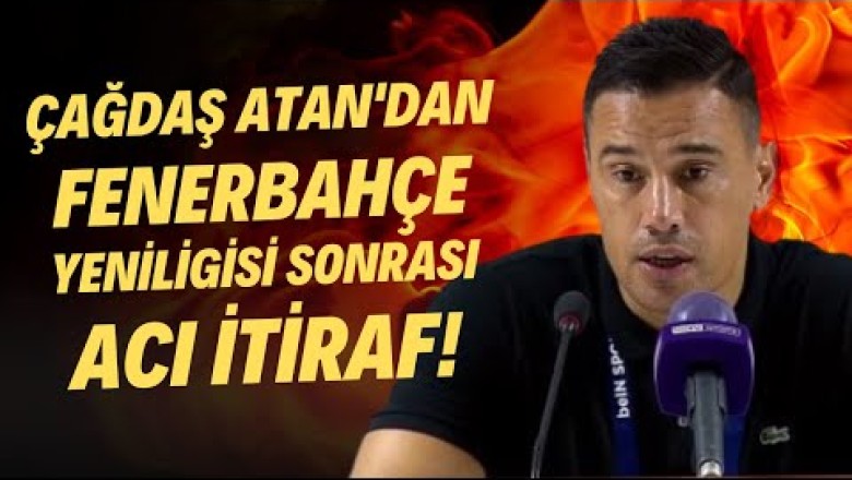Çağdaş Atan'dan Fenerbahçe yenilgisi sonrası acı itiraf